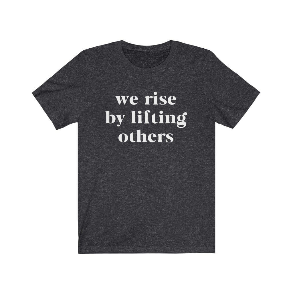 We Rise By Lifting Others - T-Shirt - Canton Box Co.
